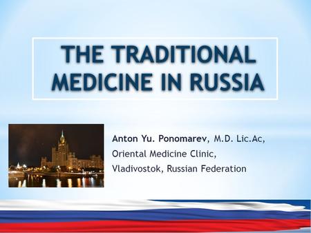 Anton Yu. Ponomarev, M.D. Lic.Ac, Oriental Medicine Clinic, Vladivostok, Russian Federation THE TRADITIONAL MEDICINE IN RUSSIA. anton-labtec@yandex.ru 1$