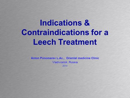 Indications & Contraindications for a Leech Treatment Anton Ponomarev L.Ac., Oriental medicine Clinic Vladivostok. Russia 2014 anton-labtec@yandex.ru 1$