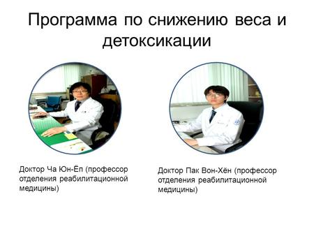 Программа по снижению веса и детоксикации Д-р Ча Юн-Ёп (профессор отделения реабилитационной медицины) Д-р Пак Вон-Хён (профессор отделения реабилитационной медицины anton-labtec@yandex.ru 1$.