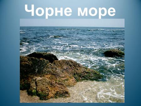 Чорне море Чорне море розташоване між Європою та Західною Азією Сполучене протокою Босфор із Мармуровим морем.