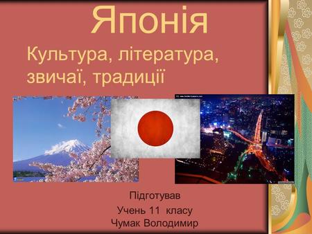 Японія Культура, література, звичаї, традиції Підготував Учень 11 класу Чумак Володимир.