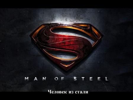 Человек из стали. «Человек из стали» (Man of Steel) – это долгожданный фантастическо- приключенческий боевик, который создал популярный голливудский режиссер.