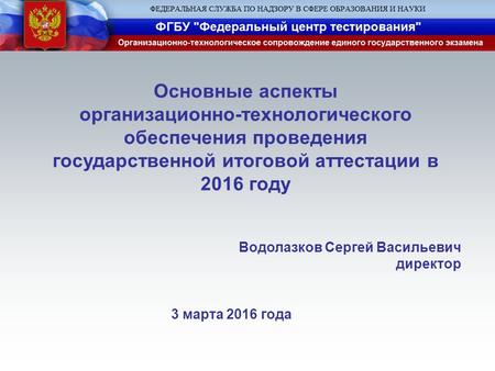 Основные аспекты организационно-технологического обеспечения проведения государственной итоговой аттестации в 2016 году Водолазков Сергей Васильевич директор.