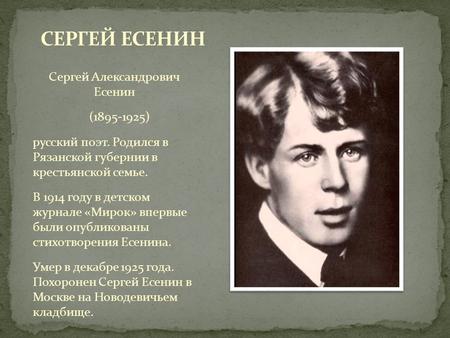 Сергей Александрович Есенин (1895-1925) русский поэт. Родился в Рязанской губернии в крестьянской семье. В 1914 году в детском журнале «Мирок» впервые.
