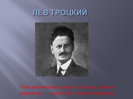 Революционный деятель ХХ века, идеолог троцкизма одного из течений марксизма.
