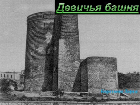Короткова Дарья. Про башню Девичья Башня Самым величественным и самым таинственным памятником Баку является Гыз Галасы - Девичья Башня, возвышающаяся.
