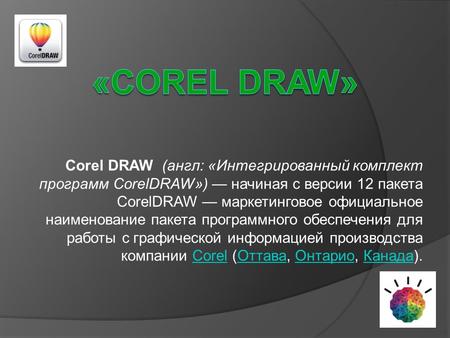 Corel DRAW (англ: «Интегрированный комплект программ CorelDRAW») начиная с версии 12 пакета CorelDRAW маркетинговое официальное наименование пакета программного.