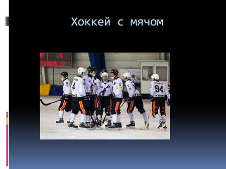 Хоккей с мячом. Хоккей с мячом (также используются названия бенди, англ. bandy, и русский хоккей) зимняя спортивная командная игра, проводящаяся на ледяном.
