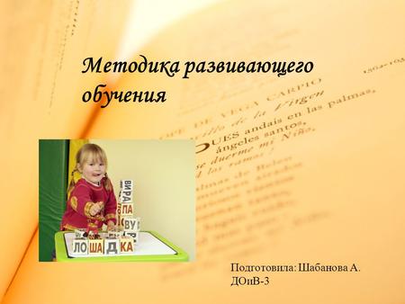 Методика развивающего обучения Подготовила: Шабанова А. ДОиВ-3.