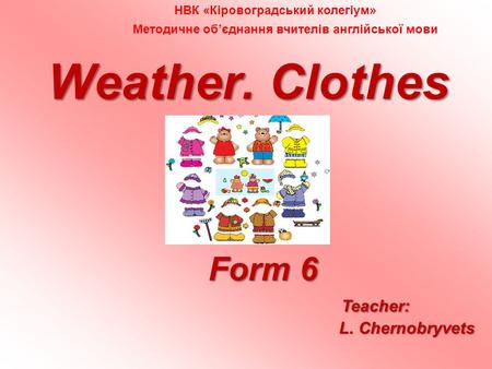 Weather. Clothes Form 6 Form 6 Teacher: L. Chernobryvets L. Chernobryvets НВК «Кіровоградський колегіум» Методичне обєднання вчителів англійської мови.