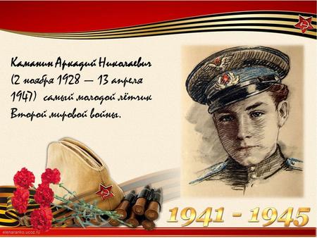 Каманин Аркадий Николаевич (2 ноября 1928 13 апреля 1947) самый молодой лётчик Второй мировой войны.