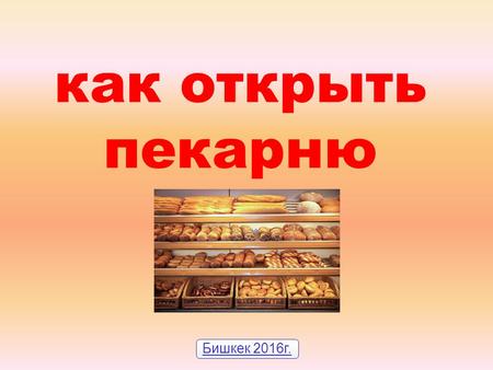 Как открыть пекарню Бишкек 2016 г.. ВВЕДЕНИЕ Бизнес-план посвящен созданию мини-пекарни в г. Бишкеке. Причины выбора данного проекта: Назову некоторые.