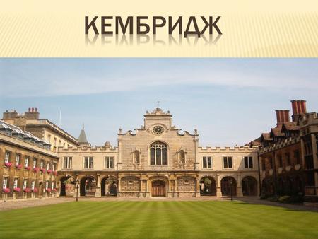 Кембридж - город в Великобритании, находящийся на востоке Англии. В городе находится один из лучших университетов мира. Кембриджский университет. Британский.