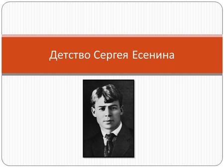 Детство Сергея Есенина. Родился будущий поэт в 1895 году в селе Константиново Рязанской губернии, в крестьянской семье. Кроме Сергея в семье росли еще.