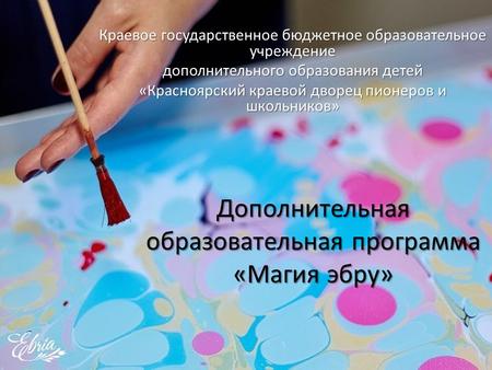 Дополнительная образовательная программа «Магия эбру» Краевое государственное бюджетное образовательное учреждение дополнительного образования детей «Красноярский.
