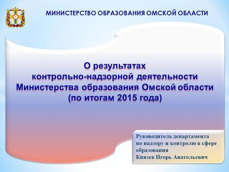 О результатах контрольно-надзорной деятельности Министерства образования Омской области (по итогам 2015 года) О результатах контрольно-надзорной деятельности.