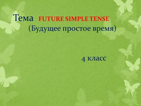 Тема FUTURE SIMPLE TENSE (Будущее простое время) 4 класс.