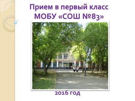 2016 год Прием в первый класс МОБУ « СОШ 8 Прием в первый класс МОБУ « СОШ 83»