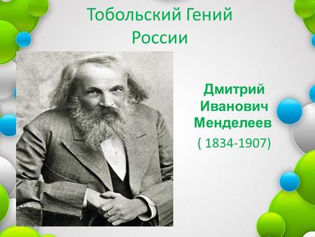 Тобольский Гений России Дмитрий Иванович Менделеев ( 1834-1907)