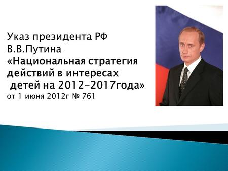 Указ президента РФ В.В.Путина «Национальная стратегия действий в интересах детей на 2012-2017 года» от 1 июня 2012 г 761.