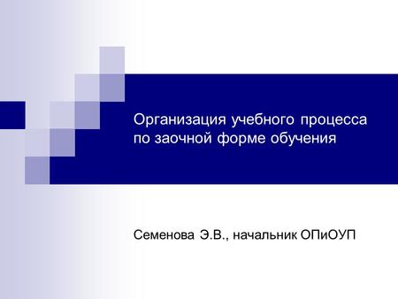 Организация учебного процесса по заочной форме обучения Семенова Э.В., начальник ОПиОУП.