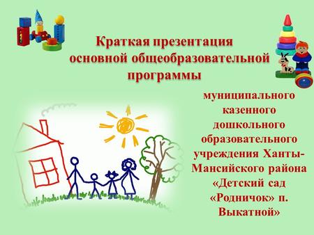 Краткая презентация основной общеобразовательной программы муниципального казенного дошкольного образовательного учреждения Ханты- Мансийского района «Детский.