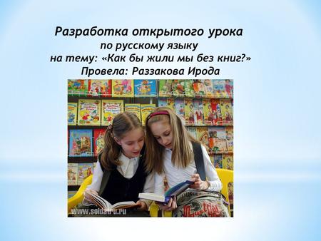Разработка открытого урока по русскому языку на тему: «Как бы жили мы без книг?» Провела: Раззакова Ирода.