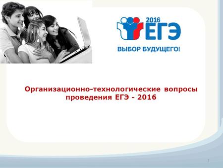 Организационно-технологические вопросы проведения ЕГЭ - 2016 1.