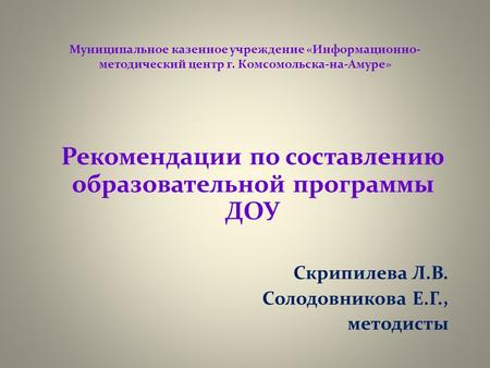 Муниципальное казенное учреждение «Информационно- методический центр г. Комсомольска-на-Амуре» Рекомендации по составлению образовательной программы ДОУ.