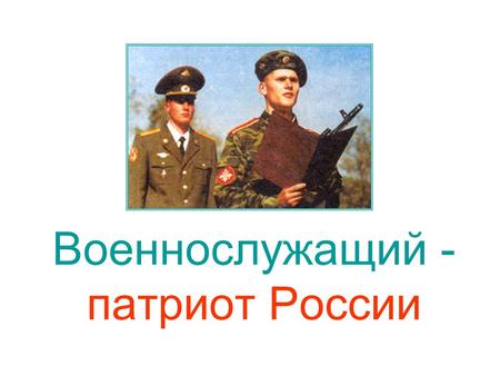 Военнослужащий - патриот России. Любая армия мира имеет свои традиции, под которыми понимаются исторически сложившиеся и передаваемые из поколения в поколение.