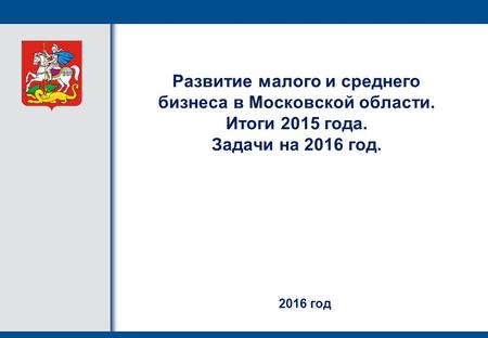Развитие малого и среднего бизнеса в Московской области. Итоги 2015 года. Задачи на 2016 год. 2016 год.