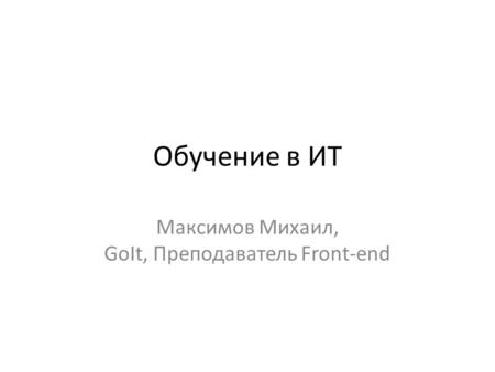 Обучение в ИТ Максимов Михаил, GoIt, Преподаватель Front-end.