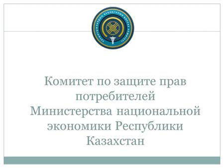 Комитет по защите прав потребителей Министерства национальной экономики Республики Казахстан.
