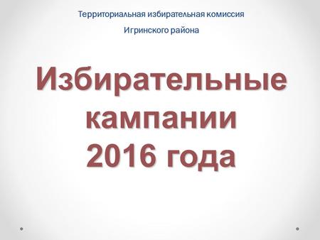 Избирательные кампании 2016 года Территориальная избирательная комиссия Игринского района.
