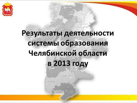 Результаты деятельности системы образования Челябинской области в 2013 году 1.