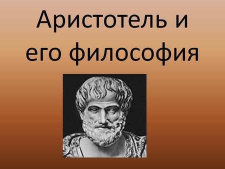 Аристотель и его философия. Краткая биография Аристотель-ученик Платона, но по ряду принципиальных вопросов он расходится со своим учителем. Именно Аристотелю.