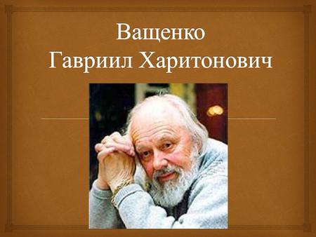 Гавриил Харитонович Ващенко (20 июня 1928 14 февраля 2014) белорусский советский живописец, народный художник БССР (1988). Заслуженный деятель искусств.
