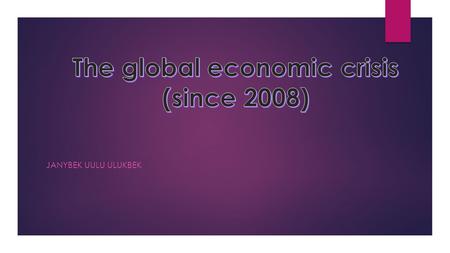 JANYBEK UULU ULUKBEK. The global economic crisis - the crisis state of the world economy, we denote sharply since 2008 and has not been overcome to date.