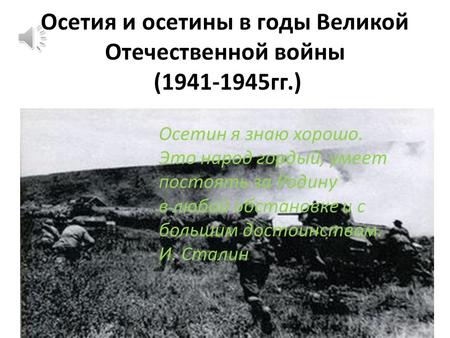 Осетия и осетины в годы Великой Отечественной войны (1941-1945 гг.) Осетин я знаю хорошо. Это народ гордый, умеет постоять за Родину в любой обстановке.