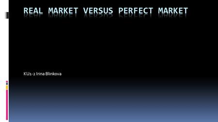 KU1-2 Irina Blinkova. Quantity subjects of market Perfect market A lot of small companies Real market A lot of big companies.