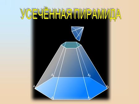 УСЕЧЕННАЯ ПИРАМИДА Плоскость параллельная основанию пирамиды, разбивает её на два многогранника. Один из них является пирамидой, а другой называется усечённой.