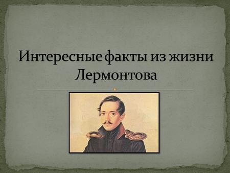 Михаил Юрьевич Лермонтов родился 3 октября [15 октября] 1814 в Москве. Русский поэт, прозаик, драматург, художник. Его творчество оказало большое влияние.