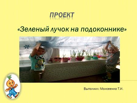 «Зеленый лучок на подоконнике» Выполнил: Моисеенко Т.И.