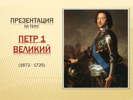 (1672 - 1725). Родился будущий император 30 мая (9 июня) 1672 года в Москве. Его рождение вызвало ряд придворных праздников. Крестили царевича только.