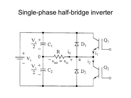 Single-phase half-bridge inverter. Operational Details Consists of 2 choppers, 3-wire DC source Transistors switched on and off alternately Need to isolate.