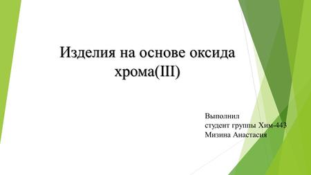 Изделия на основе оксида хрома(III) Выполнил студент группы Хим-443 Мизина Анастасия.