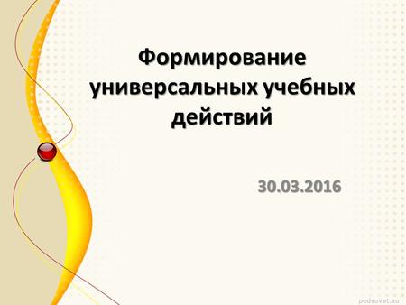 Формирование универсальных учебных действий 30.03.2016.