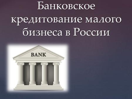 { Банковское кредитование малого бизнеса в России.