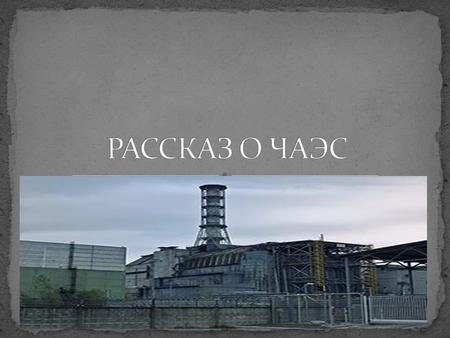 Цель: Узнать что случилось в Чернобыле? Гипотеза: Работа ЧАЭС. Некоторые люди переносят большие дозы радиции.