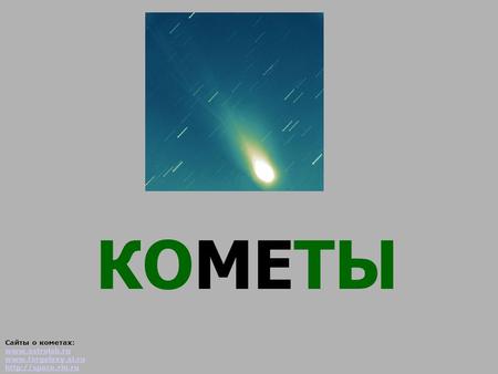 КОМЕТЫ Сайты о кометах: www.astrolab.ru www.fargalaxy.al.ru www.astrolab.ru www.fargalaxy.al.ru.